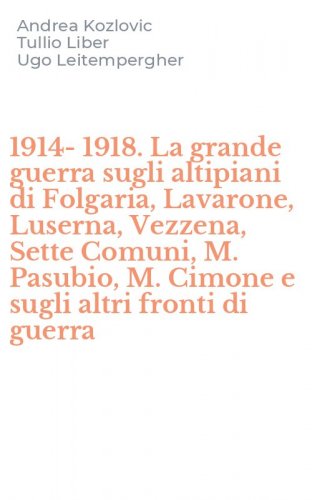 1914-1918. La grande guerra sugli altipiani di Folgaria, Lavarone, Luserna, Vezzena, Sette Comuni, M. Pasubio, M. Cimone e sugli altri fronti di guerra