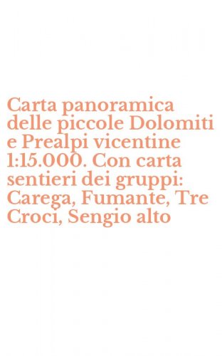 Carta panoramica delle piccole Dolomiti e Prealpi vicentine 1:15.000. Con carta sentieri dei gruppi: Carega, Fumante, Tre Croci, Sengio alto - SENTIERI DEI GRUPPI: CAREGA, FUMANTE, TRE CROCI, SENGIO ALTO