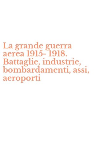 La grande guerra aerea 1915-1918. Battaglie, industrie, bombardamenti, assi, aeroporti