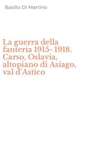 La guerra della fanteria 1915-1918. Carso, Oslavia, altopiano di Asiago, val d'Astico