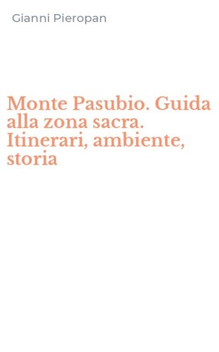 Monte Pasubio. Guida alla zona sacra. Itinerari, ambiente, storia