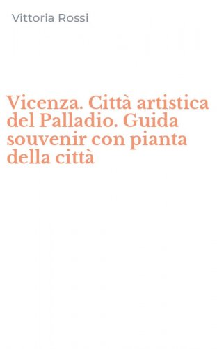 Vicenza. Citt&agrave; artistica del Palladio. Guida souvenir con pianta della citt&agrave;
