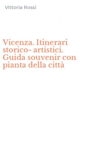Vicenza. Itinerari storico-artistici. Guida souvenir con pianta della citt&agrave;