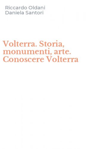 Volterra. Storia, monumenti, arte. Conoscere Volterra