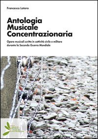 Antologia musicale concentrazionaria. Opere musicali scritte in cattivit&agrave; civile e militare durante la Seconda Guerra Mondiale