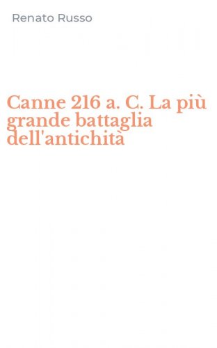 Canne 216 a. C. La pi&ugrave; grande battaglia dell'antichit&agrave;