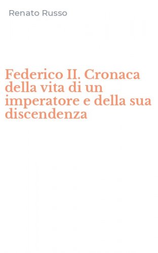 Federico II. Cronaca della vita di un imperatore e della sua discendenza