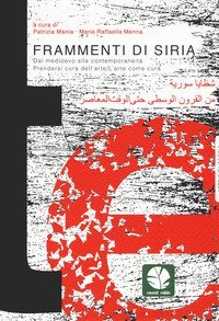 Frammenti di Siria. Dal Medioevo alla contemporaneit&agrave;. Prendersi cura dell'arte/L'arte come cura