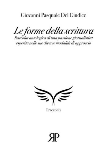 Le forme della scrittura. Raccolta antologica di una passione giornalistica esperita nelle sue diverse modalit&agrave; di approccio