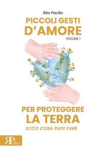 Piccoli gesti d'amore per proteggere la terra. Ecco cosa puoi fare