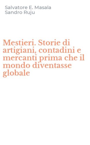 Mestieri. Storie di artigiani, contadini e mercanti prima che il mondo diventasse globale