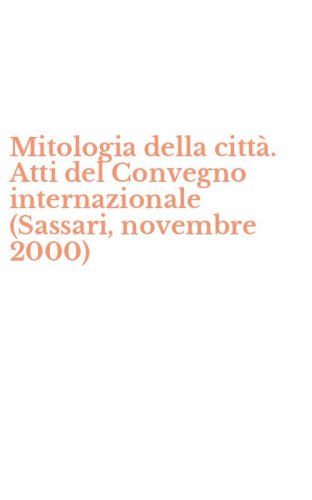 Mitologia della citt&agrave;. Atti del Convegno internazionale (Sassari, novembre 2000)