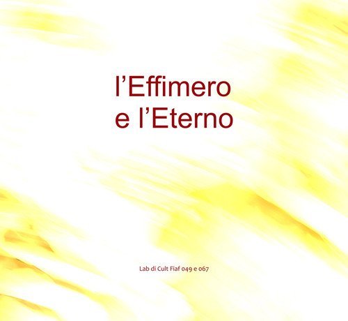 L'Effimero e L'Eterno. Lab di Cult Fiaf 049 e 067