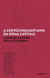 A centocinquant'anni da Roma capitale. Costruire il futuro della Citt&agrave; eterna
