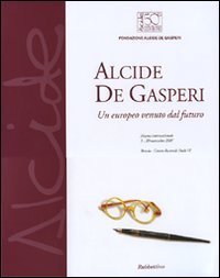 Alcide De Gasperi. Un europeo venuto dal futuro. Catalogo della mostra (Brescia, 5-20 novembre 2007)