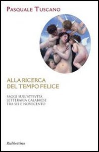 Alla ricerca del tempo felice. Saggi sull'attivit&agrave; letteraria calabrese tra sei e novecento - E NOVECENTO