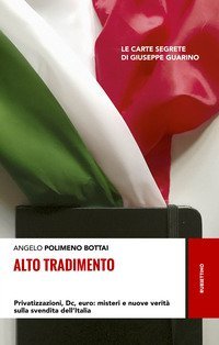 Alto tradimento. Privatizzazioni, Dc, euro: misteri e nuove verit&agrave; sulla svendita dell'Italia