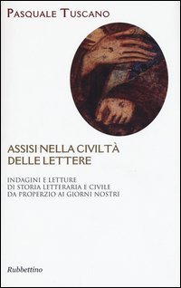 Assisi nelle civilt&agrave; delle lettere. Indagini e letture di storia letteraria e civile da Properzio ai giorni nostri