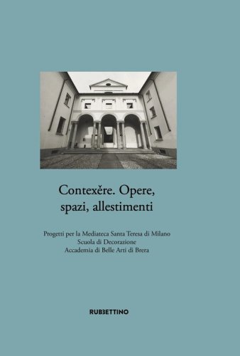 Contex?re. Opere, spazi, allestimenti. Progetti per la Mediateca Santa Teresa di Milano Scuola di Decorazione Accademia di Belle Arti di Brera