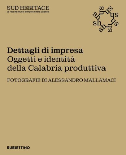 Dettagli di impresa. Oggetti e identit&agrave; della Calabria produttiva