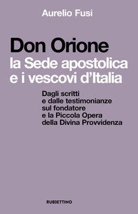 Don Orione, la sede apostolica e i vescovi d'Italia. Dagli scritti e dalle testimonianze sul fondatore e la Piccola Opera della Divina Provvidenza