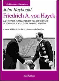 Friedrich A. von Hayek. La vicenda intellettuale del pi&ugrave; grande scienziato sociale del nostro secolo