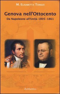 Genova nell'Ottocento. Da Napoleone all'Unit&agrave; 1805-1861
