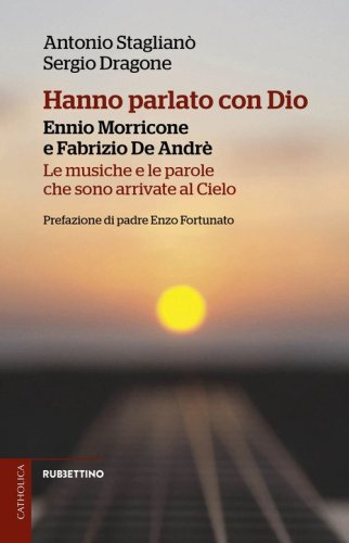 Hanno parlato con Dio. Ennio Morricone e Fabrizio De Andr&egrave;. Le musiche e le parole che sono arrivate al Cielo