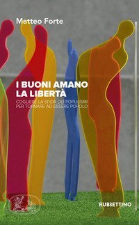 I buoni amano la libert&agrave;. Cogliere la sfida dei populismi per tornare ad essere popolo