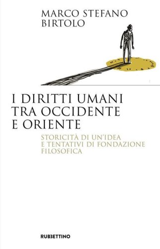 I diritti umani tra Occidente e Oriente. Storicit&agrave; di un'idea e tentativi di fondazione filosofica