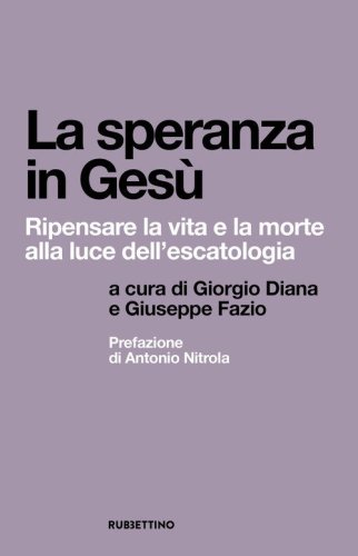 La speranza in Ges&ugrave;. Ripensare la vita e la morte alla luce dell'escatologia