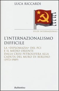 L'internazionalismo difficile. La &laquo;diplomazia&raquo; del PCI e il Medio Oriente dalla crisi petrolifera alla caduta del muro di Berlino (1973-1989)