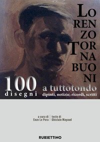 Lorenzo Tornabuoni a tutto tondo, dipinti, notizie, ricordi, scritti. 100 disegni