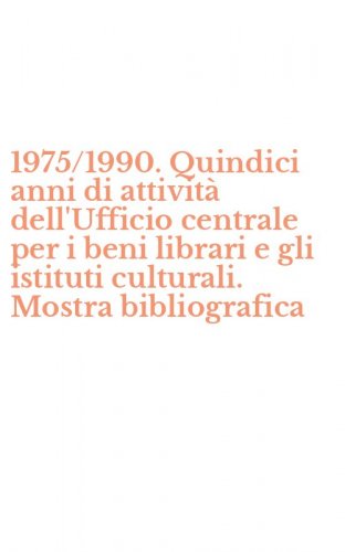 1975/1990. Quindici anni di attivit&agrave; dell'Ufficio centrale per i beni librari e gli istituti culturali. Mostra bibliografica
