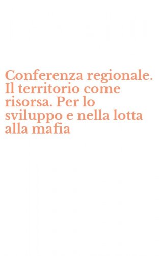Conferenza regionale. Il territorio come risorsa. Per lo sviluppo e nella lotta alla mafia