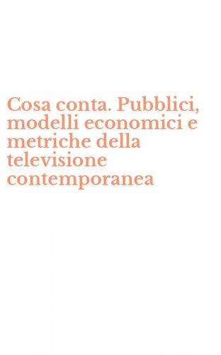 Cosa conta. Pubblici, modelli economici e metriche della televisione contemporanea