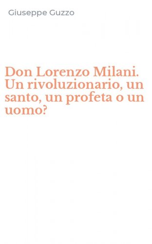 Don Lorenzo Milani. Un rivoluzionario, un santo, un profeta o un uomo?