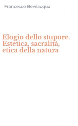 Elogio dello stupore. Estetica, sacralit&agrave;, etica della natura
