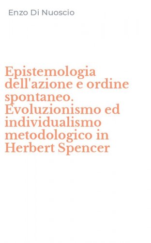 Epistemologia dell'azione e ordine spontaneo. Evoluzionismo ed individualismo metodologico in Herbert Spencer