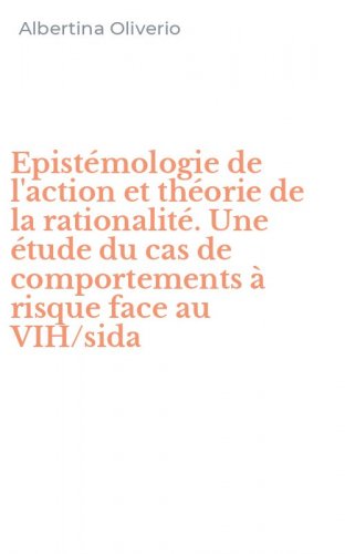 Epist&eacute;mologie de l'action et th&eacute;orie de la rationalit&eacute;. Une &eacute;tude du cas de comportements &agrave; risque face au VIH/sida