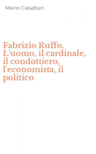 Fabrizio Ruffo. L'uomo, il cardinale, il condottiero, l'economista, il politico