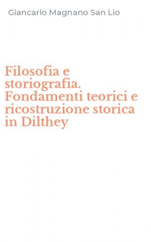 Filosofia e storiografia. Fondamenti teorici e ricostruzione storica in Dilthey