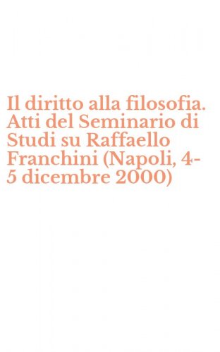 Il diritto alla filosofia. Atti del Seminario di Studi su Raffaello Franchini (Napoli, 4-5 dicembre 2000)