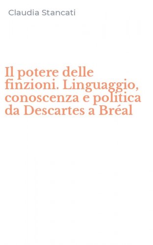 Il potere delle finzioni. Linguaggio, conoscenza e politica da Descartes a Br&eacute;al