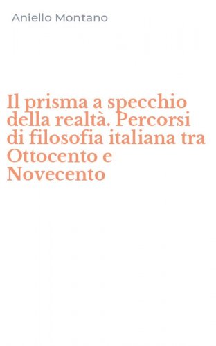 Il prisma a specchio della realt&agrave;. Percorsi di filosofia italiana tra Ottocento e Novecento
