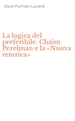 La logica del preferibile. Cha&iuml;m Perelman e la &laquo;Nuova retorica&raquo;
