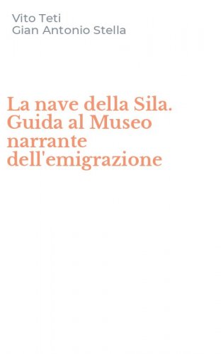 La nave della Sila. Guida al Museo narrante dell'emigrazione