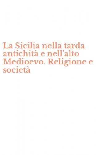 La Sicilia nella tarda antichit&agrave; e nell'alto Medioevo. Religione e societ&agrave;