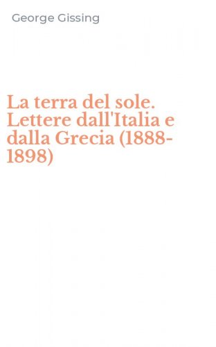 La terra del sole. Lettere dall'Italia e dalla Grecia (1888-1898)