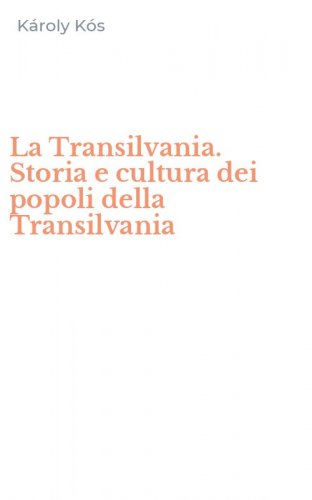 La Transilvania. Storia e cultura dei popoli della Transilvania